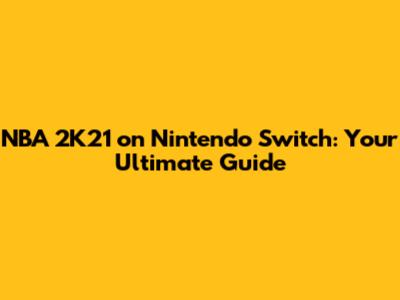 NBA 2K21 on Nintendo Switch: Your Ultimate Guide