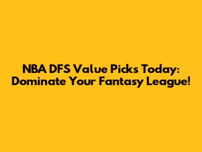 NBA DFS Value Picks Today: Dominate Your Fantasy League!