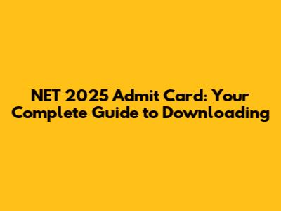 NET 2025 Admit Card: Your Complete Guide to Downloading