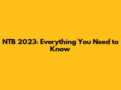 NTB 2023: Everything You Need to Know