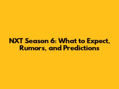 NXT Season 6: What to Expect, Rumors, and Predictions
