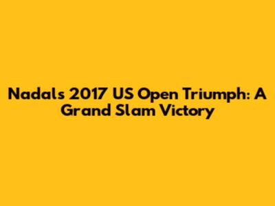 Nadal's 2017 US Open Triumph: A Grand Slam Victory