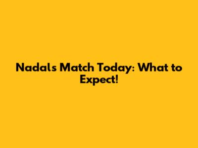 Nadal's Match Today: What to Expect!