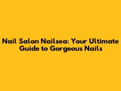 Nail Salon Nailsea: Your Ultimate Guide to Gorgeous Nails