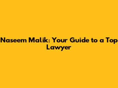 Naseem Malik: Your Guide to a Top Lawyer