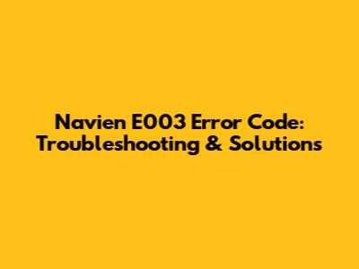 Navien E003 Error Code: Troubleshooting & Solutions
