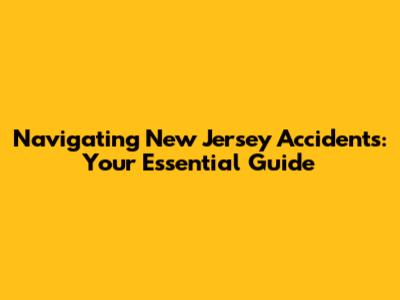 Navigating New Jersey Accidents: Your Essential Guide