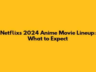 Netflix's 2024 Anime Movie Lineup: What to Expect