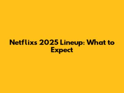 Netflix's 2025 Lineup: What to Expect