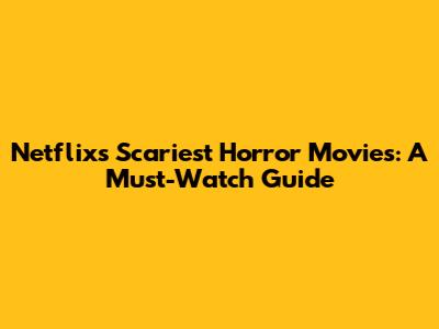Netflix's Scariest Horror Movies: A Must-Watch Guide