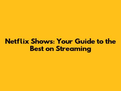 Netflix Shows: Your Guide to the Best on Streaming