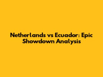 Netherlands vs Ecuador: Epic Showdown Analysis