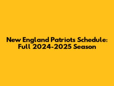 New England Patriots Schedule: Full 2024-2025 Season