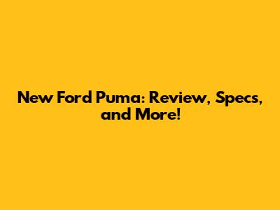 New Ford Puma: Review, Specs, and More!