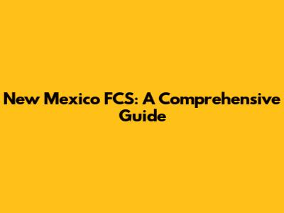 New Mexico FCS: A Comprehensive Guide