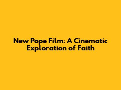 New Pope Film: A Cinematic Exploration of Faith