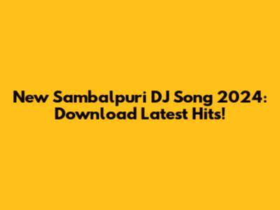 New Sambalpuri DJ Song 2024: Download Latest Hits!
