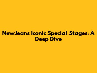 NewJeans' Iconic Special Stages: A Deep Dive
