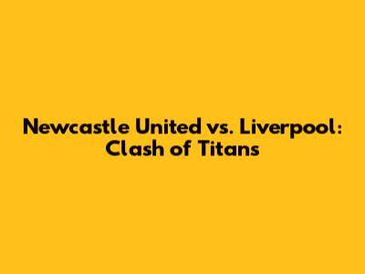 Newcastle United vs. Liverpool: Clash of Titans