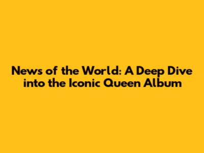 News of the World: A Deep Dive into the Iconic Queen Album