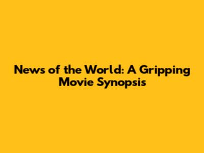 News of the World: A Gripping Movie Synopsis
