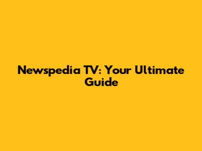 Newspedia TV: Your Ultimate Guide