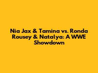 Nia Jax & Tamina vs. Ronda Rousey & Natalya: A WWE Showdown