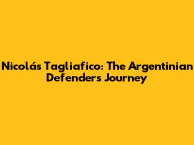Nicolás Tagliafico: The Argentinian Defender's Journey