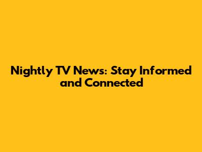 Nightly TV News: Stay Informed and Connected