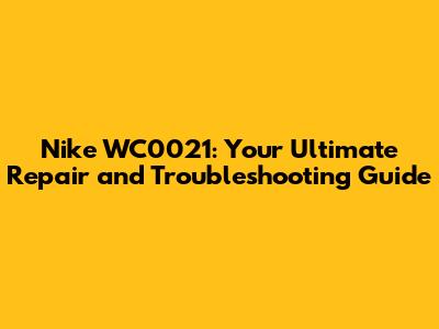 Nike WC0021: Your Ultimate Repair and Troubleshooting Guide