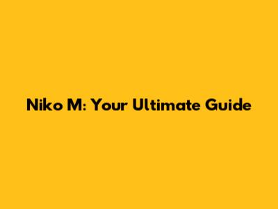 Niko M: Your Ultimate Guide