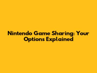 Nintendo Game Sharing: Your Options Explained