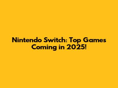Nintendo Switch: Top Games Coming in 2025!