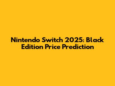 Nintendo Switch 2025: Black Edition Price Prediction