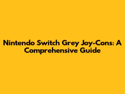 Nintendo Switch Grey Joy-Cons: A Comprehensive Guide