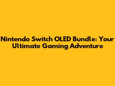 Nintendo Switch OLED Bundle: Your Ultimate Gaming Adventure