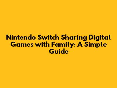 Nintendo Switch Sharing Digital Games with Family: A Simple Guide