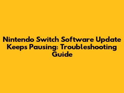 Nintendo Switch Software Update Keeps Pausing: Troubleshooting Guide