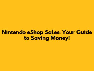 Nintendo eShop Sales: Your Guide to Saving Money!