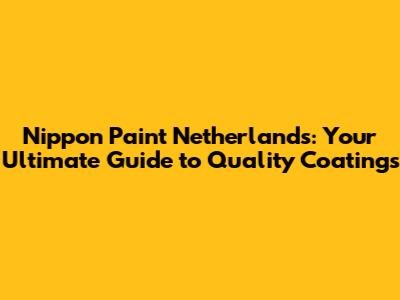 Nippon Paint Netherlands: Your Ultimate Guide to Quality Coatings