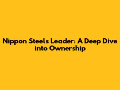 Nippon Steel's Leader: A Deep Dive into Ownership