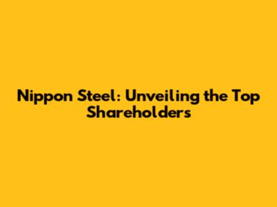 Nippon Steel: Unveiling the Top Shareholders