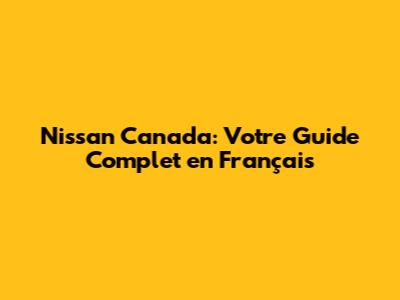 Nissan Canada: Votre Guide Complet en Français