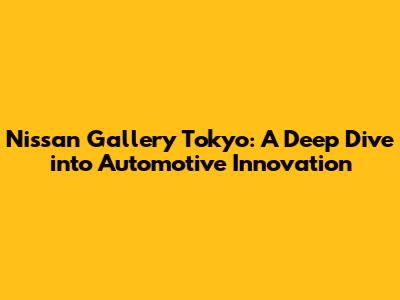 Nissan Gallery Tokyo: A Deep Dive into Automotive Innovation