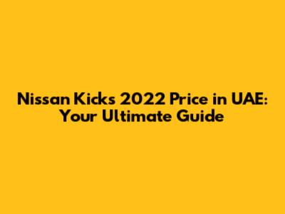 Nissan Kicks 2022 Price in UAE: Your Ultimate Guide