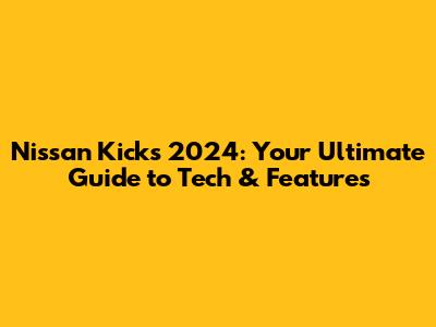 Nissan Kicks 2024: Your Ultimate Guide to Tech & Features
