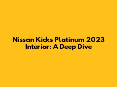 Nissan Kicks Platinum 2023 Interior: A Deep Dive