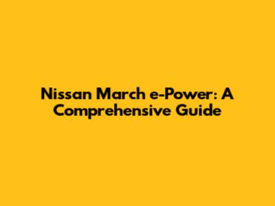 Nissan March e-Power: A Comprehensive Guide