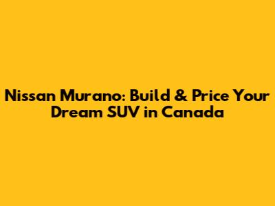 Nissan Murano: Build & Price Your Dream SUV in Canada