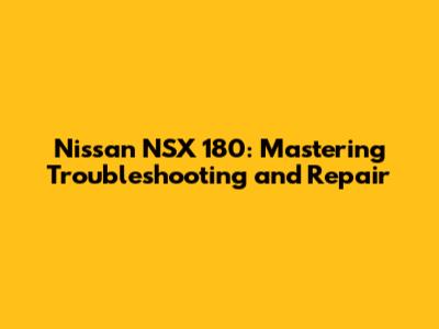 Nissan NSX 180: Mastering Troubleshooting and Repair